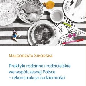 Praktyki rodzinne i rodzicielskie we współczesnej Polsce. - rekonstrukcja codzienności
