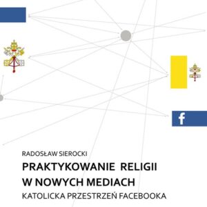 Praktykowanie religii w nowych mediach. Katolicka przestrzeń facebooka
