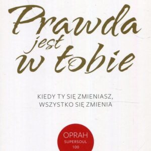 Prawda jest w Tobie. Kiedy Ty się zmieniasz, wszystko się zmienia