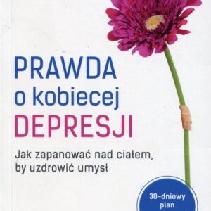 Prawda o kobiecej depresji. Jak zapanować nad ciałem, by uzdrowić umysł