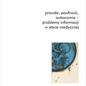 Prawda, poufność, autonomia - problemy informacji w etyce medycznej.. Antologia bioetyki. Tom 5