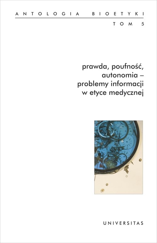 Prawda, poufność, autonomia - problemy informacji w etyce medycznej.. Antologia bioetyki. Tom 5