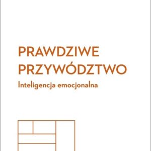 Prawdziwe przywództwo Inteligencja emocjonalna Harvard Business Review