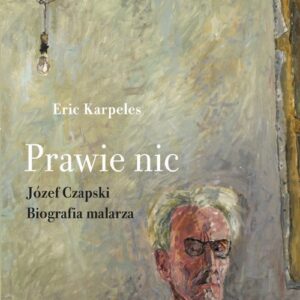 Prawie nic. Józef Czapski. Biografia malarza