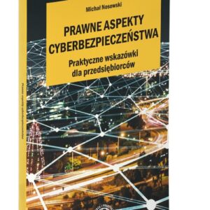 Prawne aspekty cyberbezpieczeństwa. Praktyczne wskazówki dla pzedsiębiorców