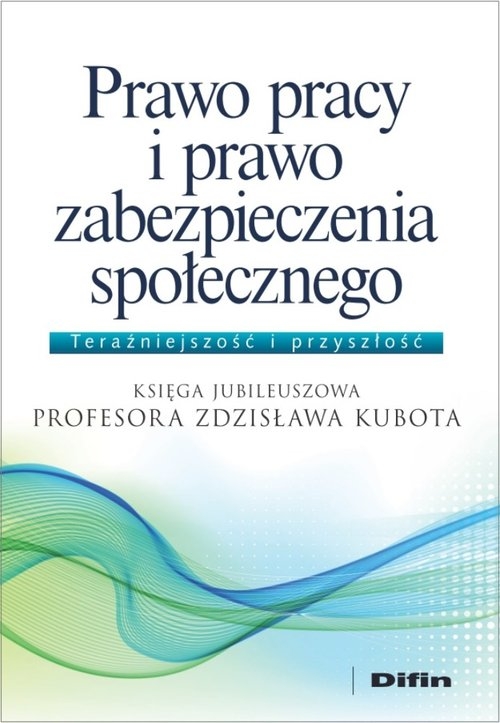 Prawo pracy i prawo zabezpieczenia społecznego. Księga Jubileuszowa Profesora Zdzisława Kubota