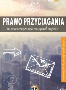Prawo przyciągania. Jak nasze dzisiejsze myśli tworzą naszą przyszłość?
