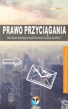 Prawo przyciągania. Jak nasze dzisiejsze myśli tworzą naszą przyszłość?