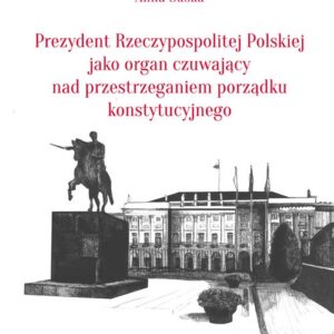 Prezydent Rzeczypospolitej Polskiej jako organ czuwający nad przestrzeganiem porządku konstytucyjnego