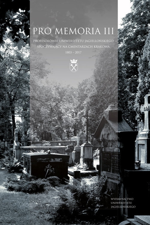 Pro Memoria III. Profesorowie Uniwersytetu Jagiellońskiego spoczywający na cmentarzach Krakowa. 1803?2017