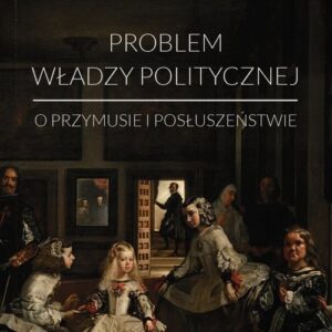 Problem władzy politycznej. O przymusie i posłuszeństwie