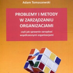 Problemy i metody w zarządzaniu organizacjami. czyli jak sprawnie zarządzać współczesnymi organizacjami
