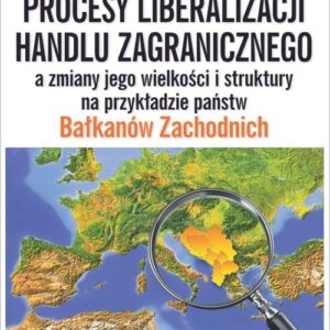 Procesy liberalizacji handlu zagranicznego a zmiany jego wielkości i struktury na przykładzie państw
