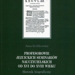 Profesorowie jezuickich seminariów nauczycielskich od XVI do XVIII wieku. Słownik biograficzny