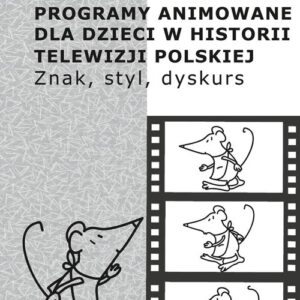 Programy animowane dla dzieci w historii Telewizji Polskiej. Znak, styl, dyskurs