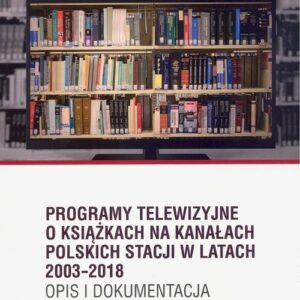 Programy telewizyjne o książkach na kanałach polskich stacji w latach 2003-2018. Opis i dokumentacja
