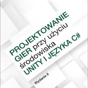 Projektowanie gier przy użyciu środowiska Unity i języka C#.. Od pomysłu do gotowej gry.