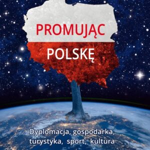 Promując Polskę. Dyplomacja, gospodarka, turystyka, sport, kultura