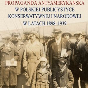 Propaganda antyamerykańska w polskiej publicystyce konserwatywnej i narodowej w latach 1898-1939