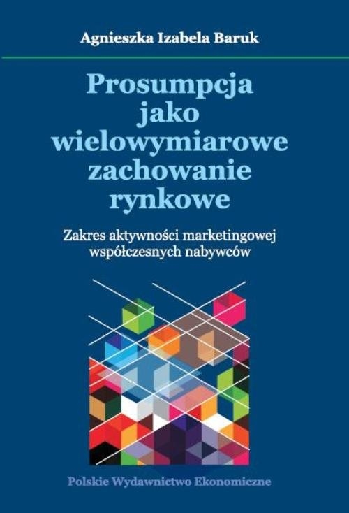 Prosumpcja jako wielowymiarowe zachowanie rynkowe. Zakres aktywności marketingowej współczesnych nabywców