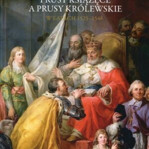 Prusy Książęce a Prusy Królewskie w latach 1525-1548. Studium z dziejów polskiej polityki księcia Albrechta Hohenzollerna