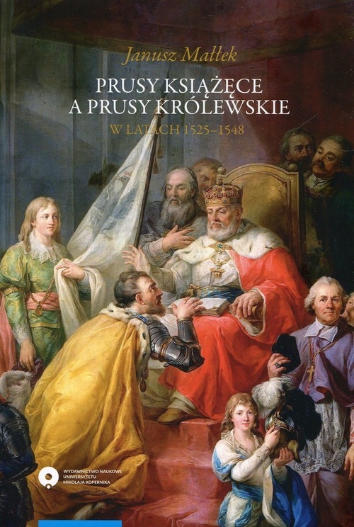 Prusy Książęce a Prusy Królewskie w latach 1525-1548. Studium z dziejów polskiej polityki księcia Albrechta Hohenzollerna