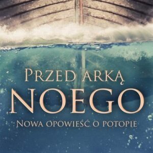 Przed arką Noego. Nowa opowieść o potopie