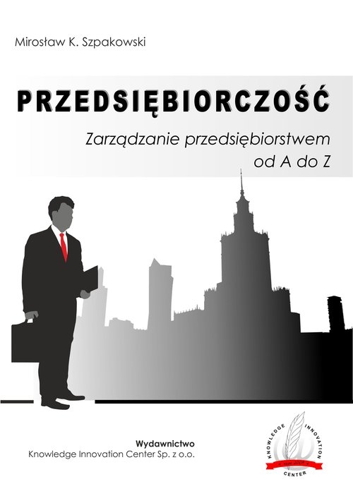 Przedsiębiorczość Zarządzanie przedsiębiorstwem od A do Z / Knowledge Innovation Center Sp. z o.o.