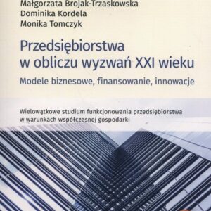 Przedsiębiorstwa w obliczu wyzwań XXI wieku. Modele biznesowe, finansowanie, innowacje