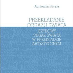 Przekładanie obrazu świata. Językowy obraz świata w teorii i praktyce przekładu artystycznego