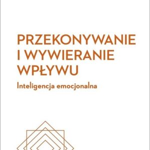 Przekonywanie i wywieranie wpływu. Inteligencja emocjonalna. Harvard Business Review