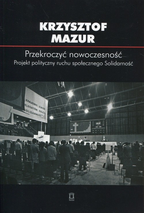 Przekroczyć nowoczesność. Projekt polityczny ruchu społecznego Solidarność