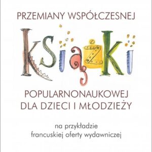 Przemiany współczesnej książki popularnonaukowej dla dzieci i młodzieży (na przykładzie francuskiej)