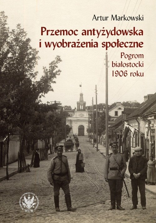 Przemoc antyżydowska i wyobrażenia społeczne.. Pogrom białostocki 1906 r.