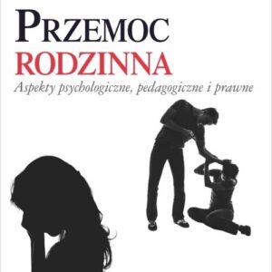 Przemoc rodzinna. Aspekty psychologiczne, pedagogiczne i prawne