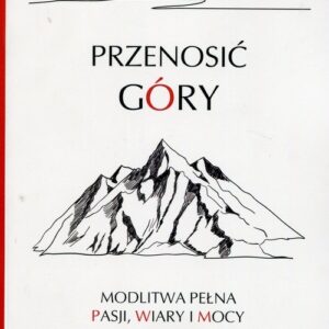 Przenosić góry. Modlitwa pełna pasji, wiary i mocy
