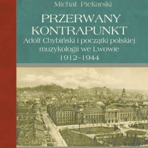 Przerwany kontrapunkt. Adolf Chybiński i początki polskiej muzykologii we Lwowie 1912-1944