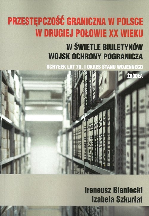 Przestępczość graniczna w Polsce w drugiej połowie XX wieku. w świetle biuletynów Wojsk Ochrony Pogranicza schyłek lat 70. i okres stanu