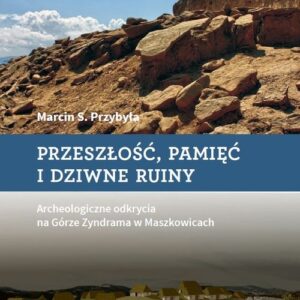 Przeszłość, pamięć i dziwne ruiny. Archeologiczne odkrycia na Górze Zyndrama w Maszkowicach