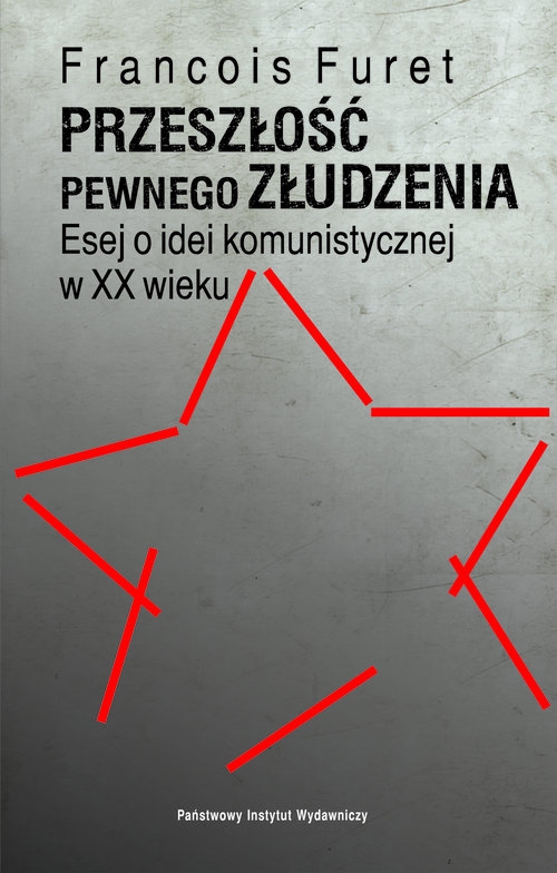Przeszłość pewnego złudzenia.. Esej o idei komunistycznej w XX wieku