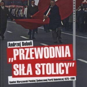 Przewodnia siła stolicy Komit Warszaw PZPR. Komitet Warszawski Polskiej Zjednoczonej Partii Robotniczej 1975?1990