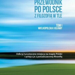 Przewodnik po Polsce z filozofią w tle. Tom I Wielkopolska i Kujawy
