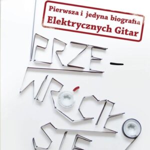 Przewróciło się. Pierwsza i jedyna biografia Elektrycznych Gitar