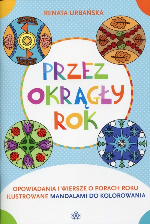 Przez okrągły rok. Opowiadania i wiersze o porach roku ilustrowane mandalami do kolorowania