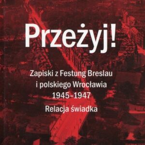 Przeżyj Zapiski z Festung Breslau i polskiego Wrocławia 1945-1947. Relacja świadka