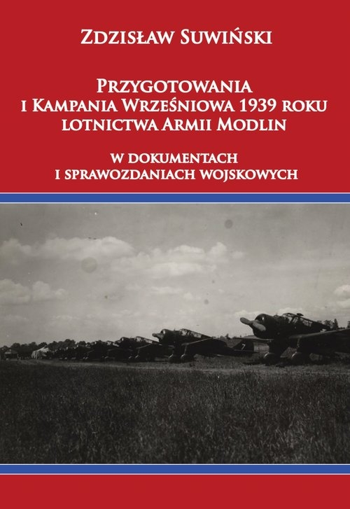 Przygotowania i Kampania Wrześniowa 1939 roku lotnictwa Armii Modlin. W dokumentach i sprawozdaniach wojskowych