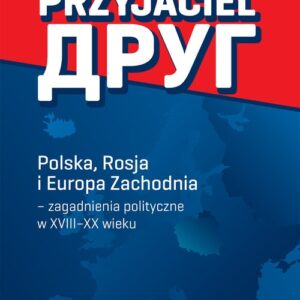Przyjaciel. Polska, Rosja i Europa Zachodnia - zagadnienia polityczne w XVIII-XX wieku
