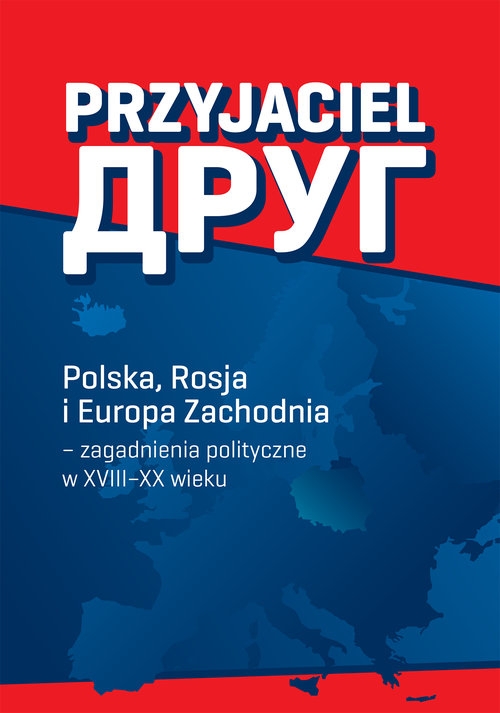 Przyjaciel. Polska, Rosja i Europa Zachodnia - zagadnienia polityczne w XVIII-XX wieku