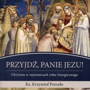 Przyjdź, Panie Jezu. Chrystus w tajemnicach roku liturgicznego Tom 1