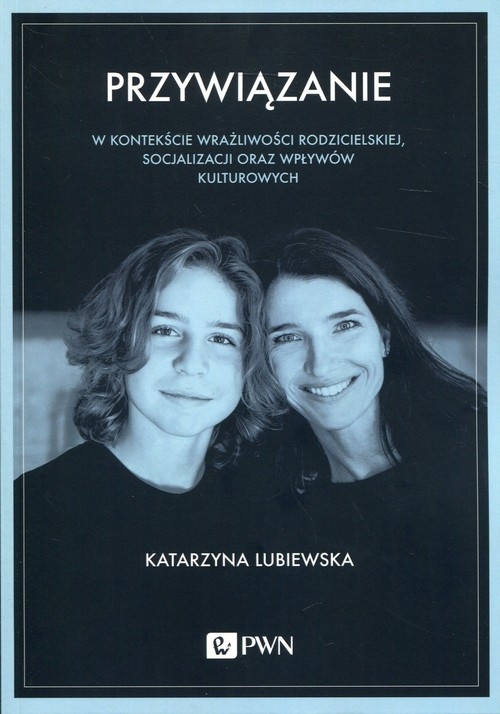 Przywiązanie. W kontekście wrażliwości rodzicielskiej, socjalizacji oraz wpływów kulturowych